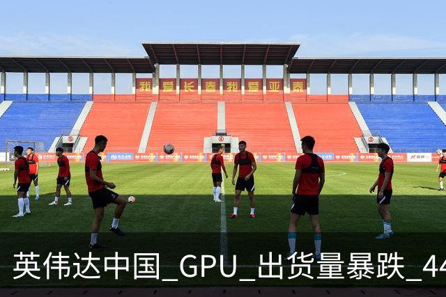 英伟达中国 GPU 出货量暴跌 44%！仍居第一